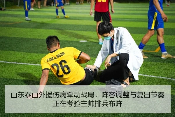 山东泰山外援伤病牵动战局，阵容调整与复出节奏正在考验主帅排兵布阵
